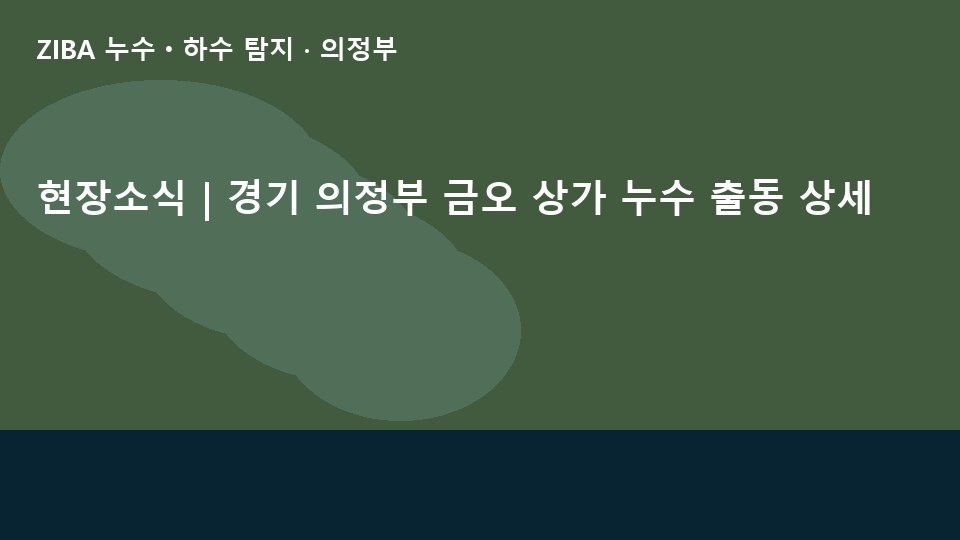현장소식 | 경기 의정부 금오 상가 누수 출동 상세